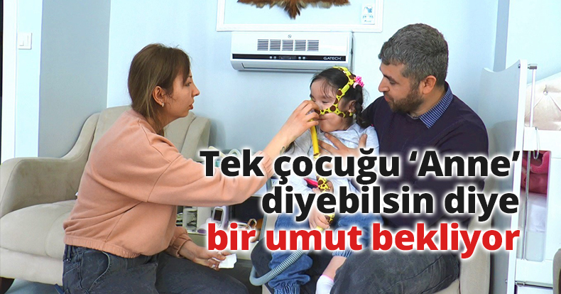 Tek çocuğu ‘Anne’ diyebilsin diye bir umut bekliyor