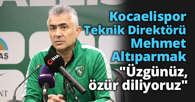 Kocaelispor Teknik Direktörü Mehmet Altıparmak: 