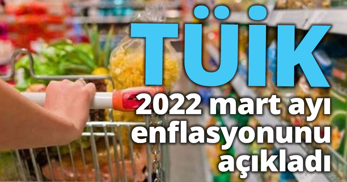 TÜİK 2022 mart ayı enflasyonunu açıkladı