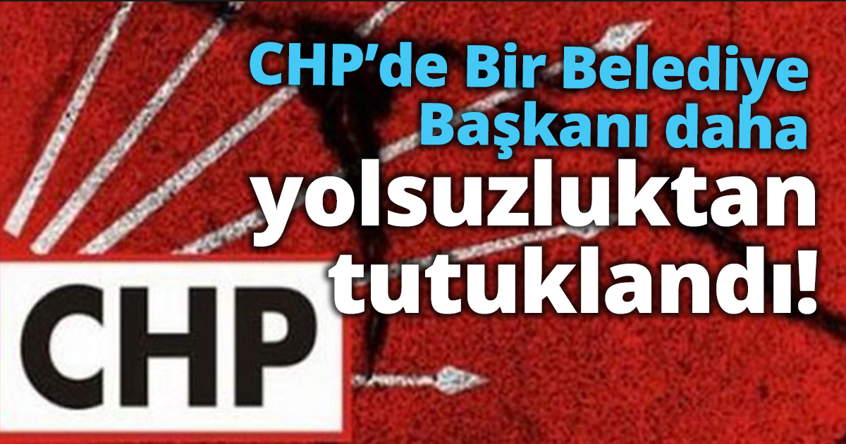 CHP’de bir Belediye Başkanı daha yolsuzluktan tutuklandı