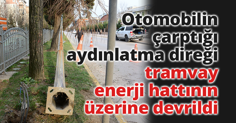 Otomobilin çarptığı aydınlatma direği tramvay enerji hattının üzerine devrildi