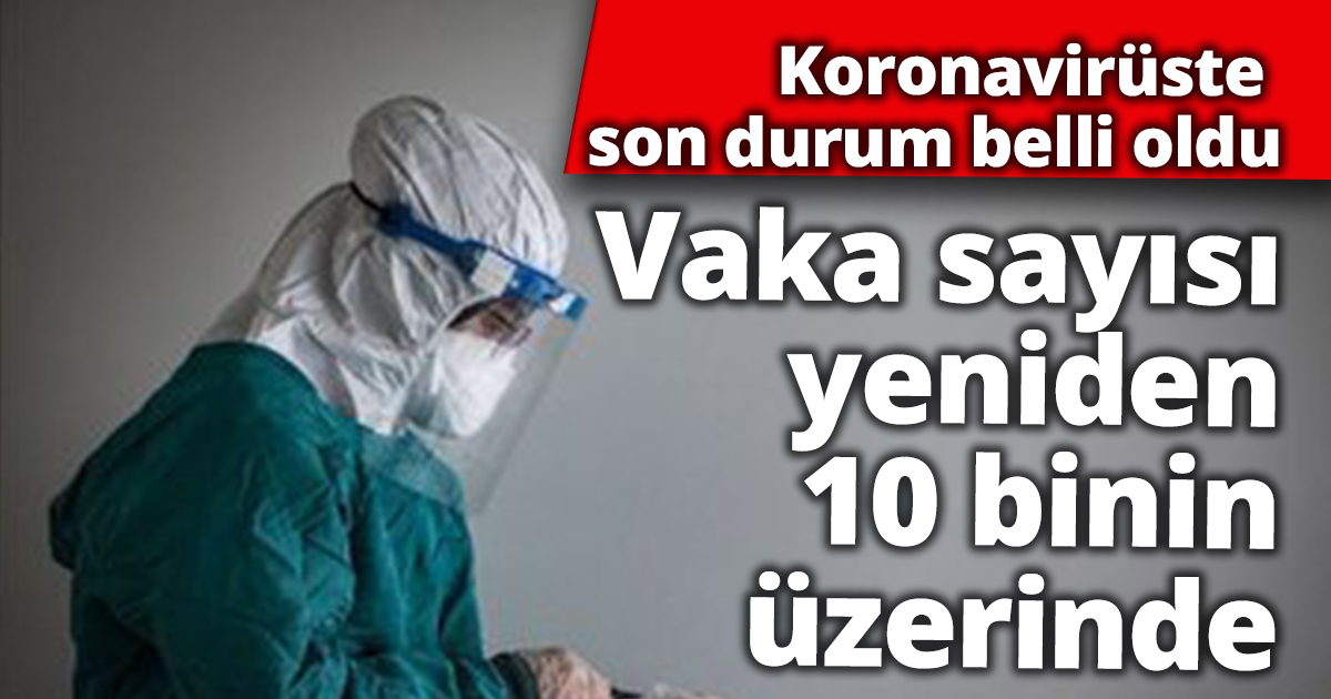 Koronavirüste son durum belli oldu: Vaka sayısı yeniden 10 binin üzerinde
