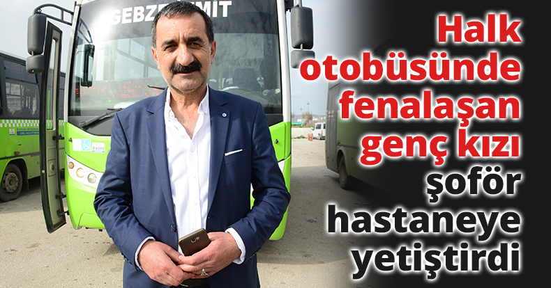 Halk otobüsünde fenalaşan genç kızı şoför hastaneye yetiştirdi
