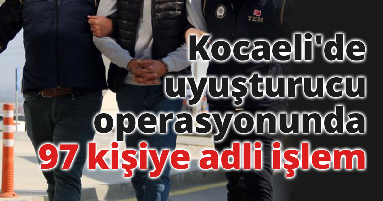 Kocaeli'de uyuşturucu operasyonunda 97 kişiye adli işlem