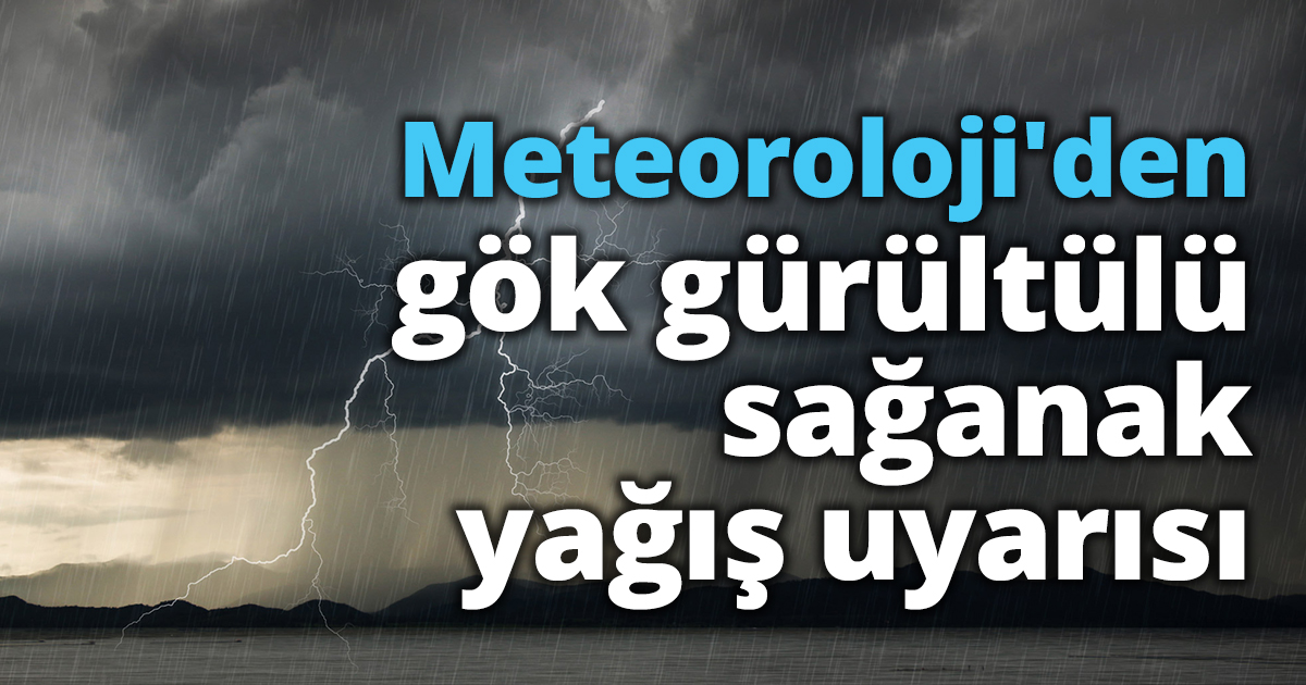 Meteoroloji'den gök gürültülü sağanak yağış uyarısı