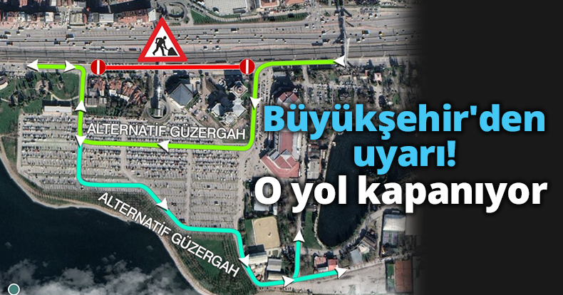 Büyükşehir'den uyarı! O yol kapanıyor.