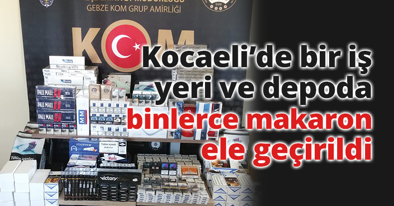 Kocaeli’de bir iş yeri ve depoda binlerce makaron ele geçirildi