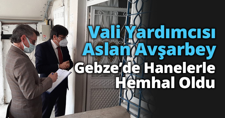 Vali Yardımcısı Aslan Avşarbey Gebze’de Hanelerle Hemhal Oldu