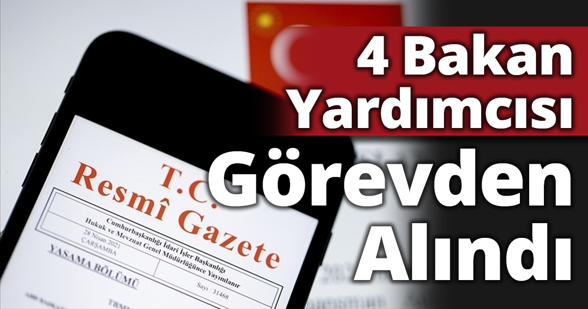 4 Bakan Yardımcısı Görevden Alındı
