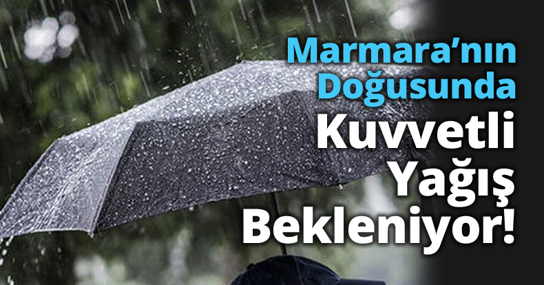 Marmara’nın Doğusunda Kuvvetli Yağış Bekleniyor!