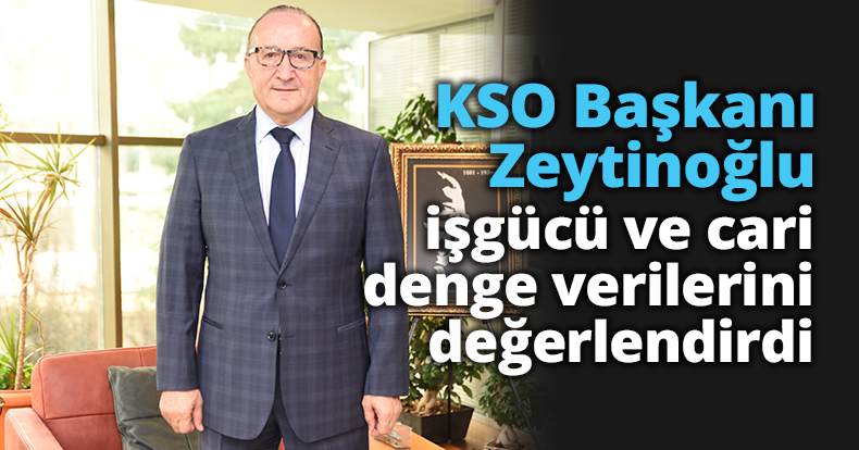 KSO Başkanı Zeytinoğlu işgücü ve cari denge verilerini değerlendirdi