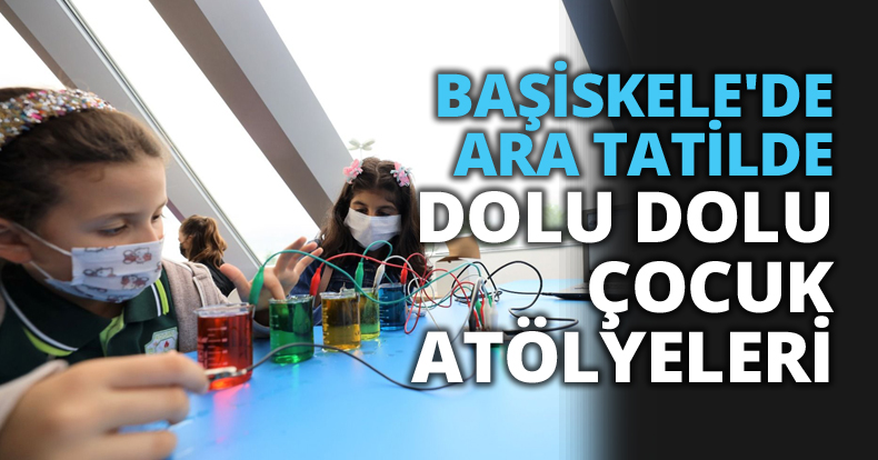 BAŞİSKELE'DE ARA TATİLDE DOLU DOLU ÇOCUK ATÖLYELERİ
