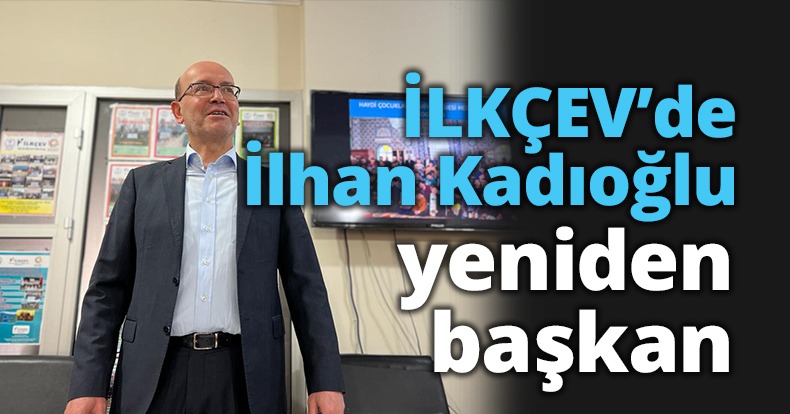 İLKÇEV’de Dr. İlhan Kadıoğlu, yeniden başkan 