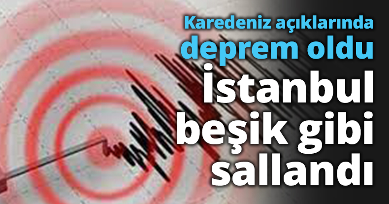 Karedeniz açıklarında deprem oldu, İstanbul beşik gibi sallandı