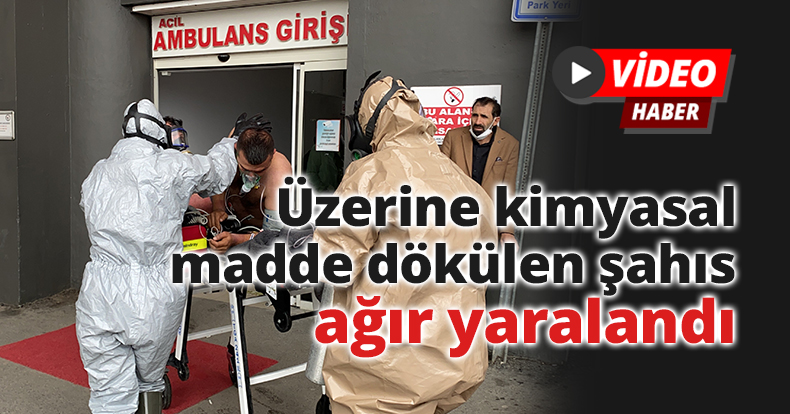 Üzerine kimyasal madde dökülen şahıs ağır yaralandı