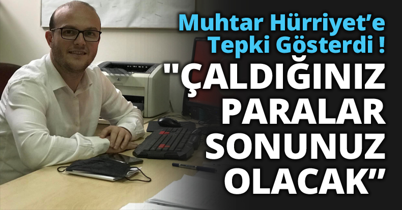 Muhtar Hürriyet’e Tepki Gösterdi !