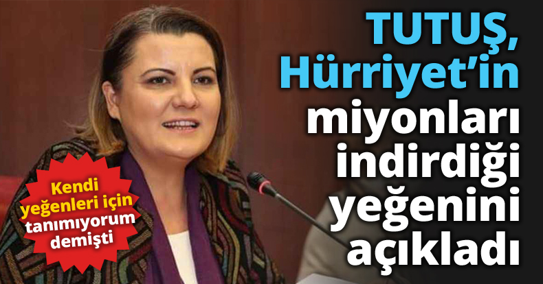 TUTUŞ, Hürriyet’in yeğenlerini açıkladı! İşte o isimler
