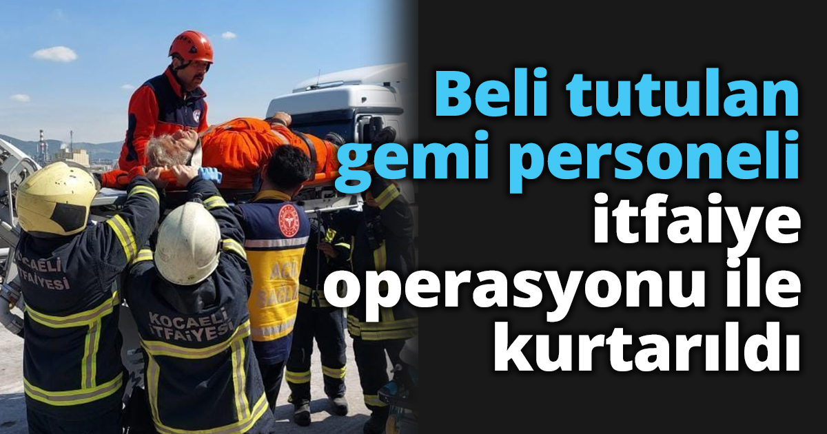Beli tutulan gemi personeli itfaiye operasyonu ile kurtarıldı