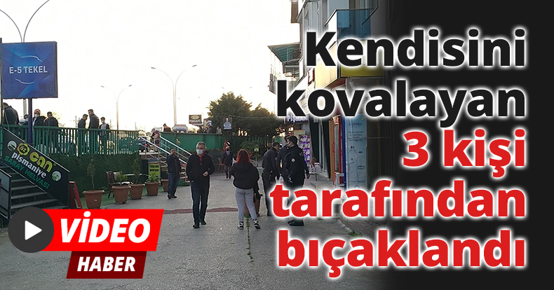 Kendisini kovalayan 3 kişi tarafından bıçaklandı