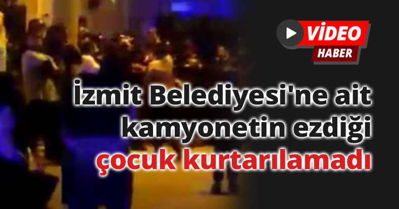 İzmit Belediyesi'ne ait kamyonetin ezdiği çocuk kurtarılamadı