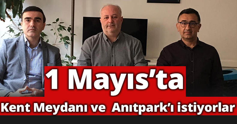 1 Mayıs’ta Kent Meydanı ve  Anıtpark’ı istiyorlar..