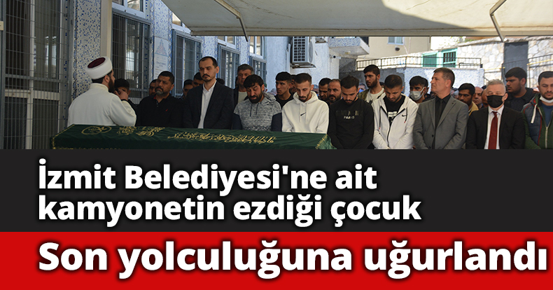 İzmit Belediyesi'ne ait kamyonetin ezdiği çocuk son yolculuğuna uğurlandı