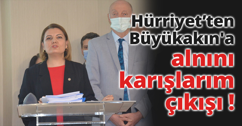 Hürriyet'ten Büyükakın'a alnını karışlarım çıkışı