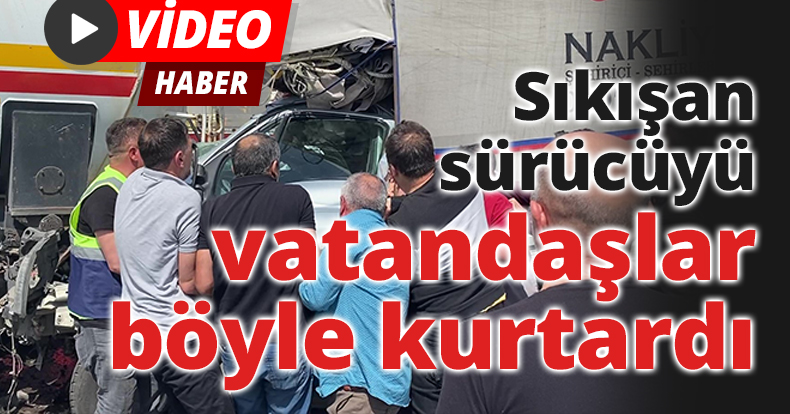 Tıra arkadan çarpan kamyonetin sürücüsünü vatandaşlar böyle kurtardı