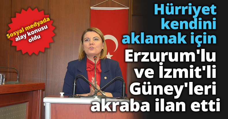 Hürriyet kendini aklamak için, Erzurum'lu ve İzmit'li Güney'leri akraba ilan etti