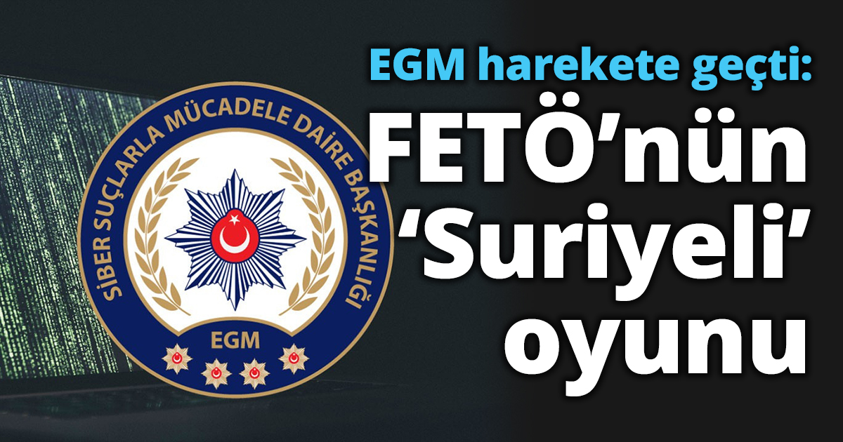 EGM harekete geçti:FETÖ’nün ‘Suriyeli’ oyunu