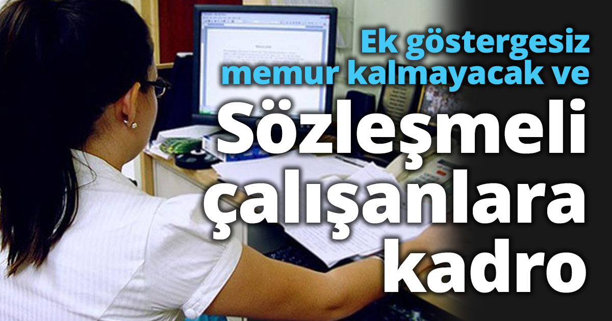Ek göstergesiz memur kalmayacak ve Sözleşmeli çalışanlara kadro