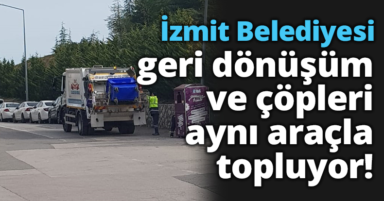 İzmit Belediyesi, geri dönüşüm ve çöpleri aynı araçla topluyor