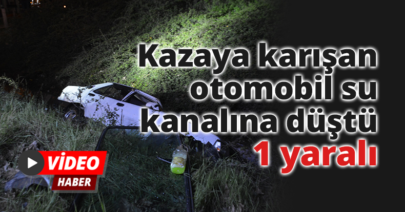 Kazaya karışan otomobil su kanalına düştü: 1 yaralı