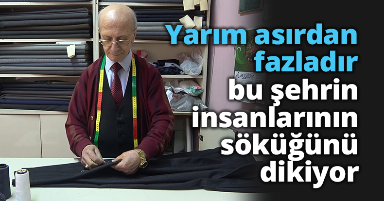 Yarım asırdan fazladır bu şehrin insanlarının söküğünü dikiyor