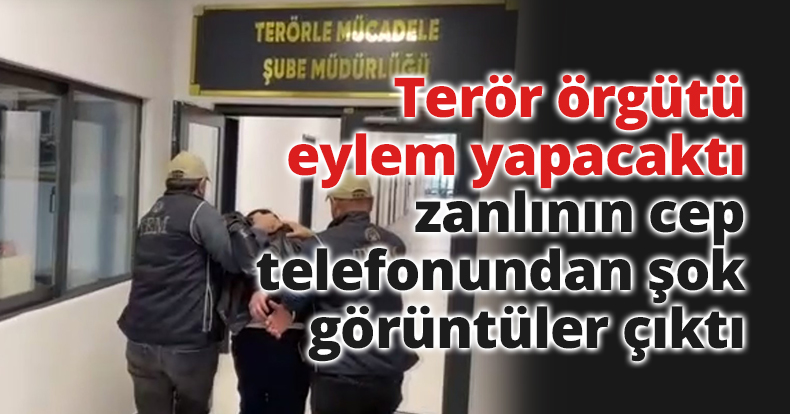 Terör örgütü eylem yapacaktı, zanlının cep telefonundan şok görüntüler çıktı