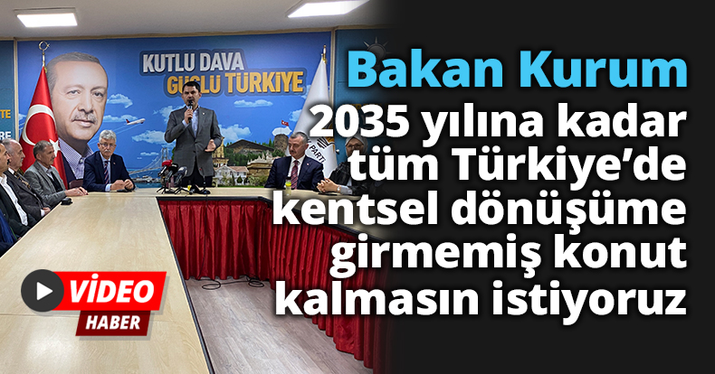 Bakan Kurum: “2035 yılına kadar tüm Türkiye’de kentsel dönüşüme girmemiş konut kalmasın istiyoruz”