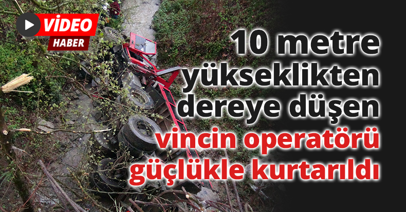 10 metre yükseklikten dereye düşen vincin operatörü güçlükle kurtarıldı