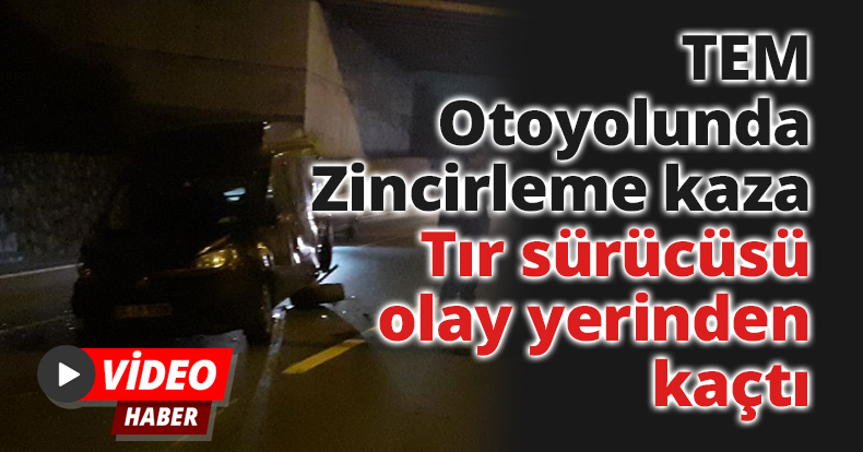 TEM Otoyolunda Zincirleme kaza:Tır sürücüsü olay yerinden kaçtı