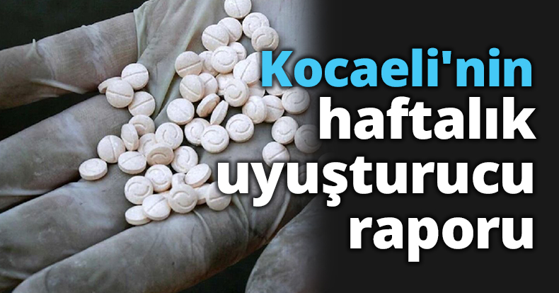 Kocaeli'nin haftalık uyuşturucu raporu