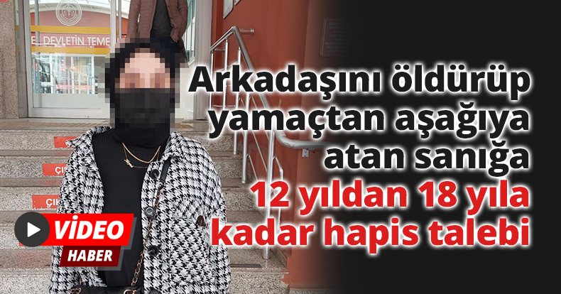 Arkadaşını öldürüp yamaçtan aşağıya atan sanığa 12 yıldan 18 yıla kadar hapis talebi