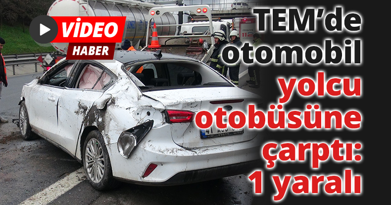TEM’de otomobil yolcu otobüsüne çarptı: 1 yaralı