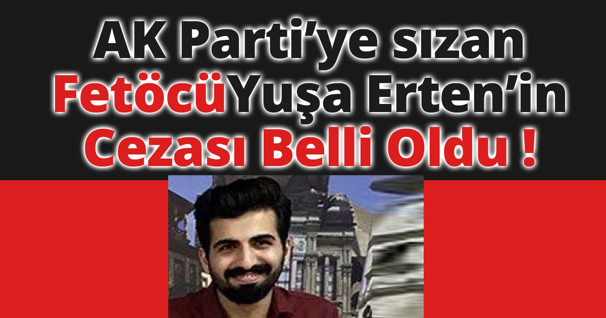 AK Parti’ye sızan Yuşa Erten’in cezası belli oldu 