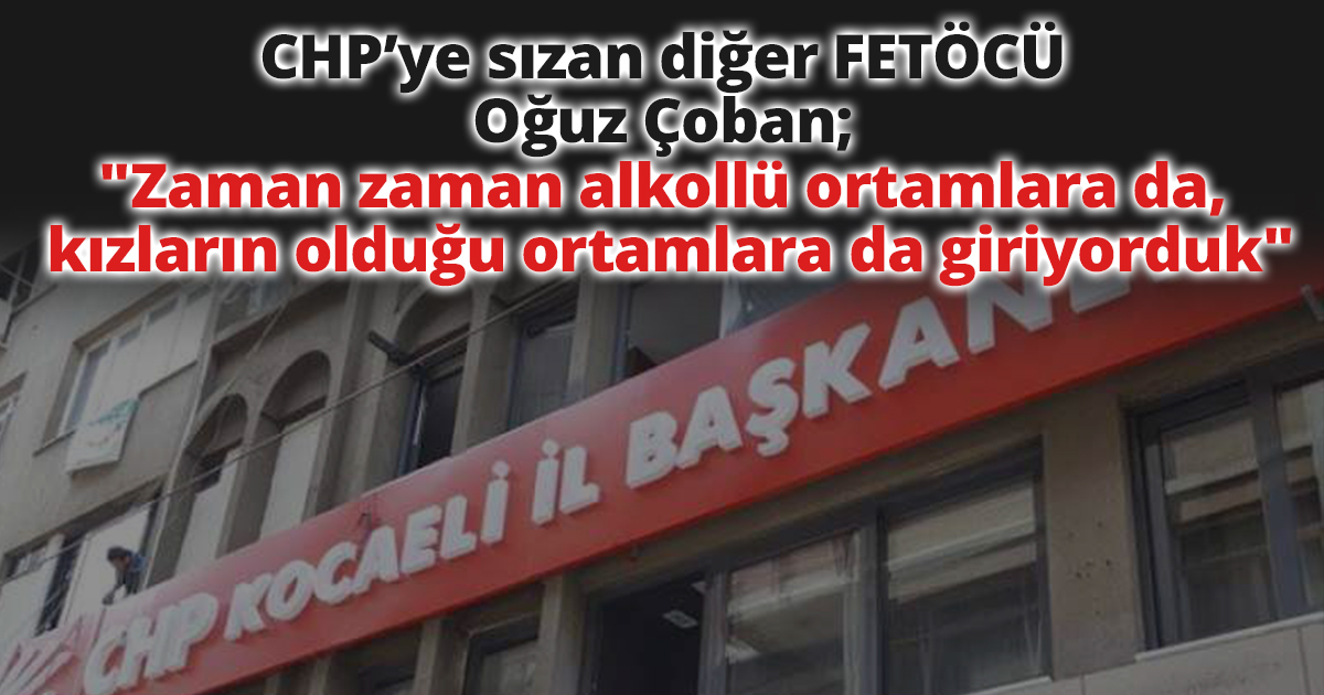 CHP’ye sızan diğer FETÖCÜ Oğuz Çoban; 