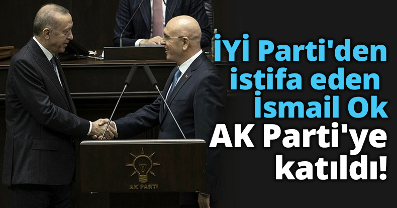 İYİ Parti'den istifa eden İsmail Ok, AK Parti'ye katıldı!