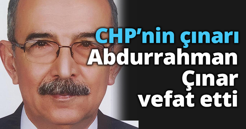 CHP’nin çınarı Abdurrahman Çınar vefat etti