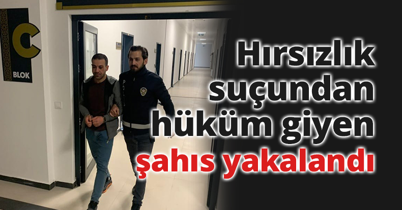 Hırsızlık suçundan hüküm giyen şahıs yakalandı