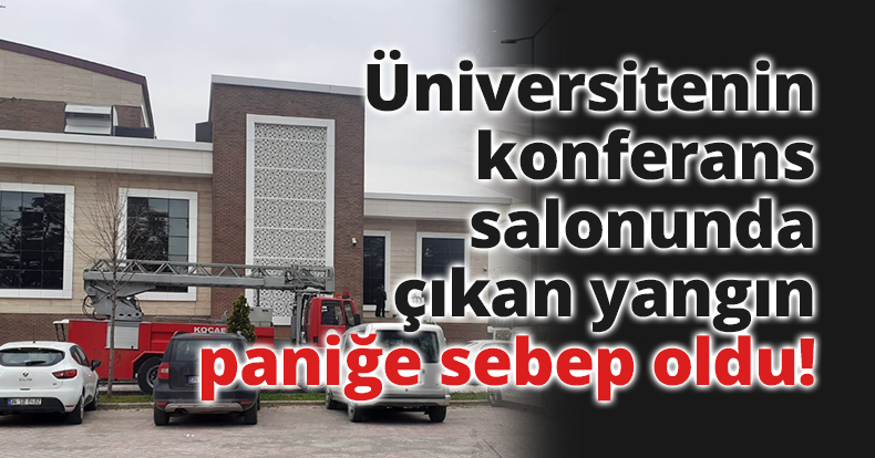 Üniversitenin konferans salonunda çıkan yangın paniğe sebep oldu!