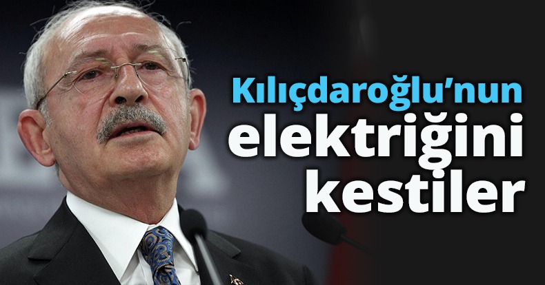 Kılıçdaroğlu'nun elektriğini kestiler