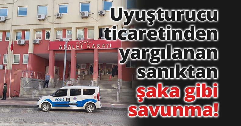 Uyuşturucu ticaretinden yargılanan sanıktan şaka gibi savunma