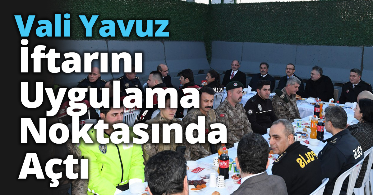 Vali Yavuz iftarını Uygulama Noktasında Açtı
